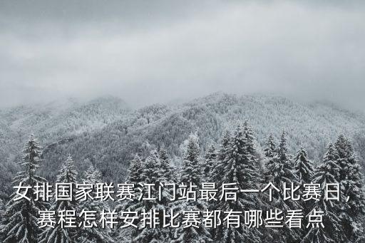 女排國家聯賽江門站最后一個比賽日，賽程怎樣安排比賽都有哪些看點