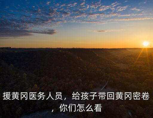 援黃岡醫務人員，給孩子帶回黃岡密卷，你們怎么看