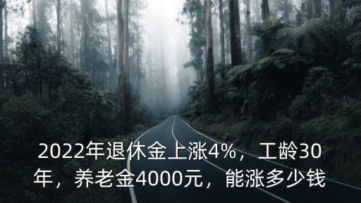 2022年退休金上漲4%，工齡30年，養(yǎng)老金4000元，能漲多少錢