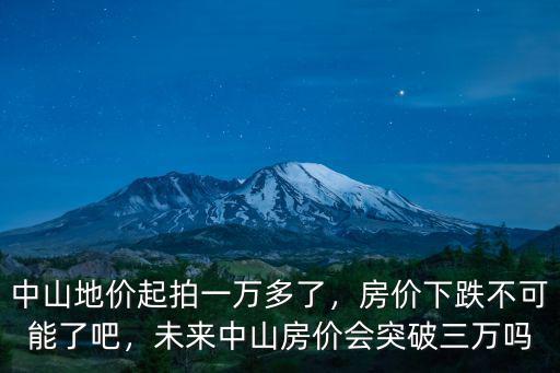 中山地價起拍一萬多了，房價下跌不可能了吧，未來中山房價會突破三萬嗎