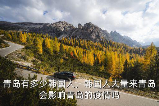 青島有多少韓國人，韓國人大量來青島會影響青島的疫情嗎