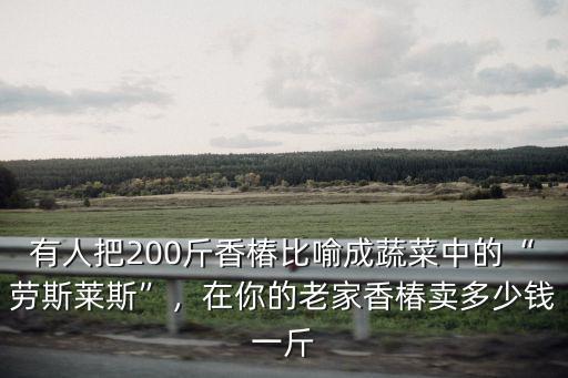 有人把200斤香椿比喻成蔬菜中的“勞斯萊斯”，在你的老家香椿賣多少錢一斤