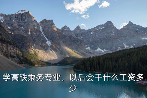 濟南火車列車員工資是多少,動車組服務員是正式工嗎