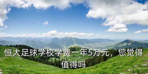 恒大足球學校學費一年5萬元，您覺得值得嗎