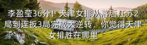 李盈瑩36分！天津女排從落后江蘇2局到連扳3局完成大逆轉，你覺得天津女排勝在哪里