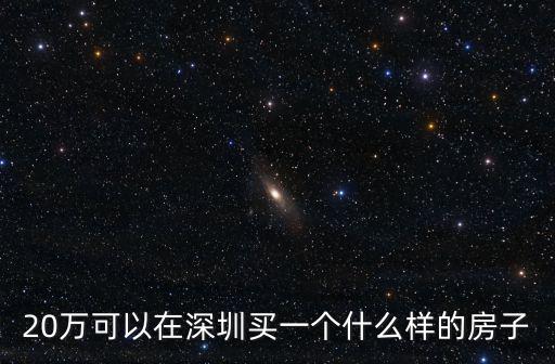 20萬可以在深圳買一個什么樣的房子