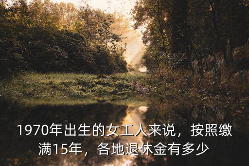 深圳15年工齡退休有多少工資,深圳交滿15年社保