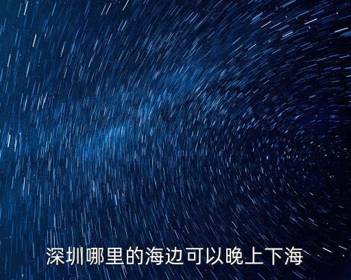 深圳晚上哪里能看到海,深圳哪里可以看海