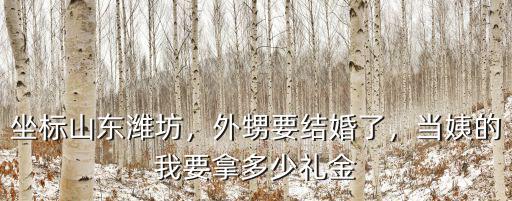 山東的親戚結婚禮金送多少,山東各地的結婚彩禮都是多少