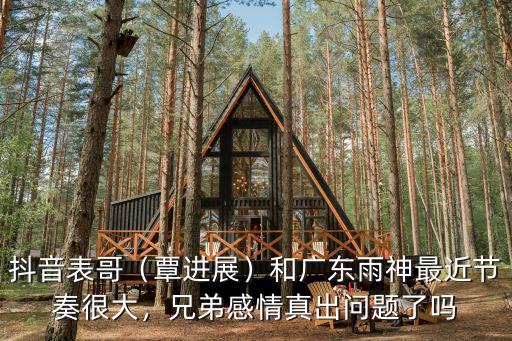 抖音表哥（覃進展）和廣東雨神最近節奏很大，兄弟感情真出問題了嗎