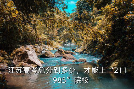 江蘇想上985各科要多少分,高考理科多少分可以上985