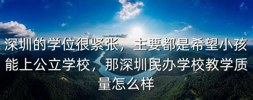 深圳的學位很緊張，主要都是希望小孩能上公立學校，那深圳民辦學校教學質量怎么樣