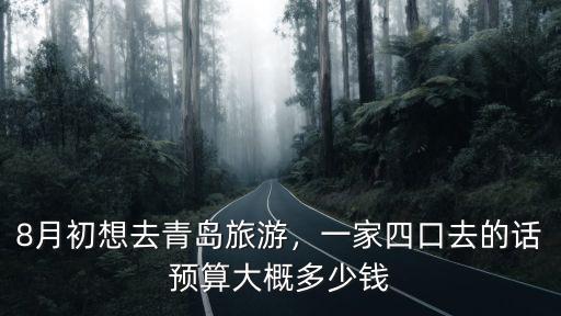 一家四口去青島大概多少錢一個月,8月初想去青島旅游