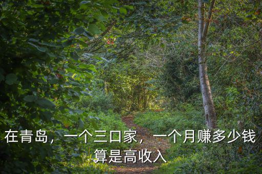 在青島，一個三口家，一個月賺多少錢算是高收入