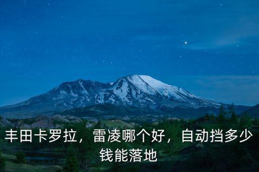 豐田卡羅拉，雷凌哪個好，自動擋多少錢能落地