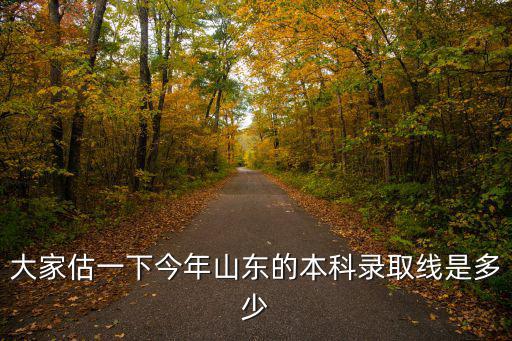 大家估一下今年山東的本科錄取線是多少