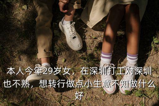 本人今年29歲女，在深圳打工對深圳也不熟，想轉行做點小生意不知做什么好
