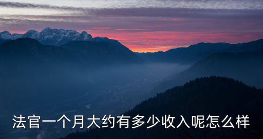 法官一個月大約有多少收入呢怎么樣