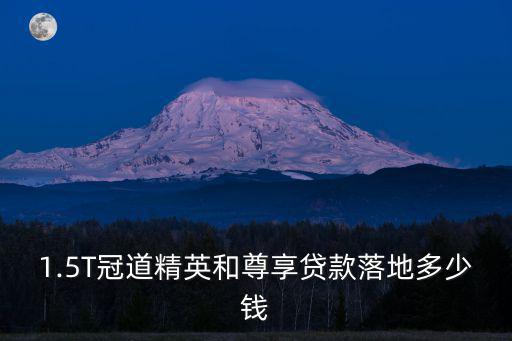 1.5T冠道精英和尊享貸款落地多少錢