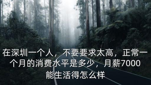 在深圳一個人，不要要求太高，正常一個月的消費水平是多少，月薪7000能生活得怎么樣