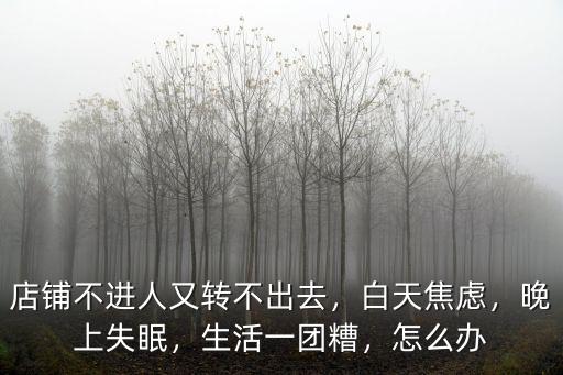 深圳店鋪轉讓不出去焦慮怎么辦,店面轉讓不出去該怎么辦