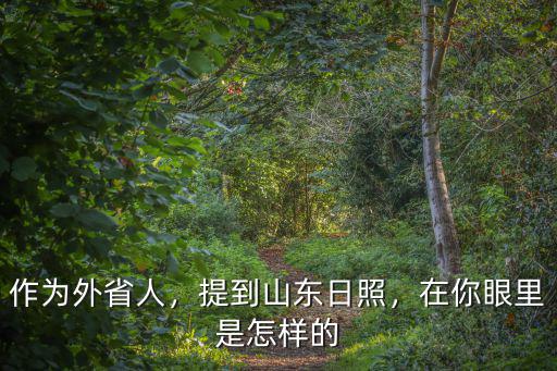 作為外省人，提到山東日照，在你眼里是怎樣的