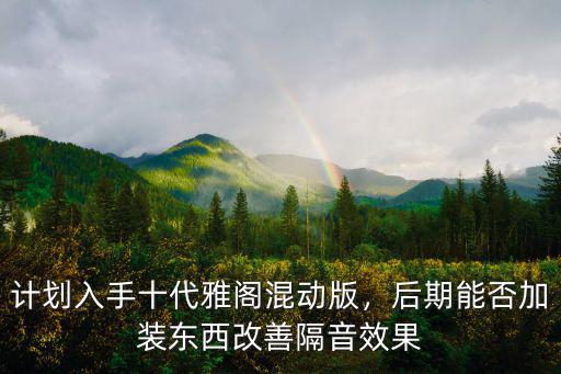 計劃入手十代雅閣混動版，后期能否加裝東西改善隔音效果