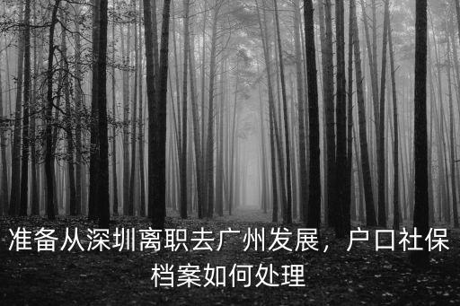 準(zhǔn)備從深圳離職去廣州發(fā)展，戶口社保檔案如何處理