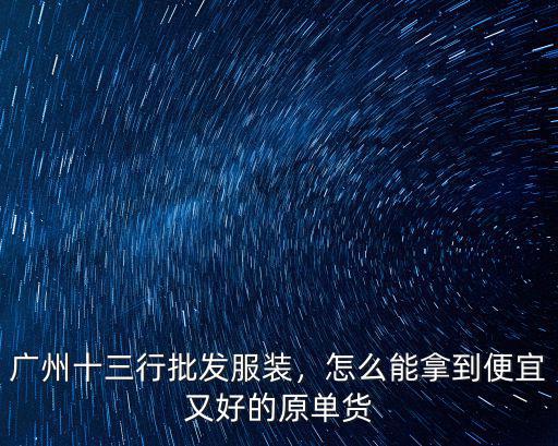 廣州批發商怎么拿,怎么能拿到便宜又好的原單貨