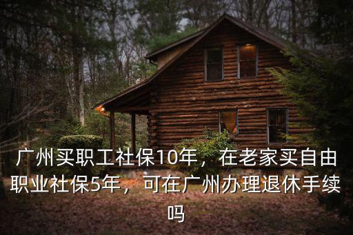 廣州社保怎么退休,廣州買職工社保10年