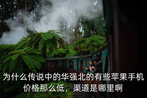 為什么傳說中的華強北的有些蘋果手機價格那么低，渠道是哪里啊