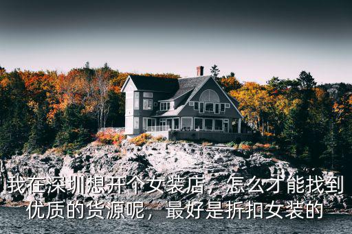 我在深圳想開個女裝店，怎么才能找到優質的貨源呢，最好是折扣女裝的
