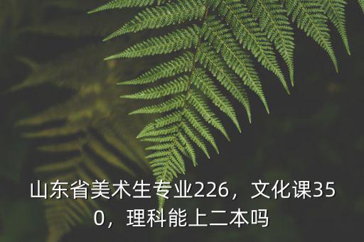山東省美術生專業(yè)226，文化課350，理科能上二本嗎