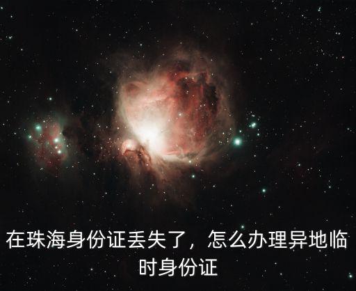 異地身份證補辦在珠海怎么辦理,在珠海身份證丟失了