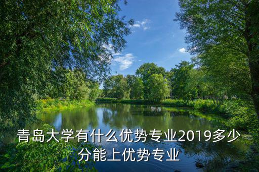 青島大學機電專業多少分,青島大學有什么優勢專業