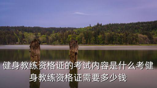 健身教練資格證的考試內(nèi)容是什么考健身教練資格證需要多少錢