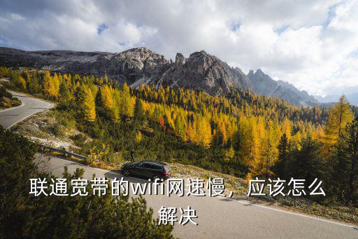 聯(lián)通寬帶的wifi網(wǎng)速慢，應該怎么解決