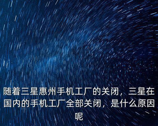 隨著三星惠州手機(jī)工廠的關(guān)閉，三星在國(guó)內(nèi)的手機(jī)工廠全部關(guān)閉，是什么原因呢