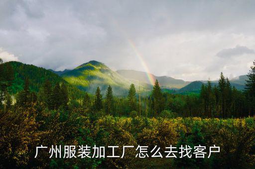廣州服裝加工廠找外單怎么找,廣州服裝加工廠怎么去找客戶