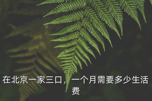 在北京一家三口，一個(gè)月需要多少生活費(fèi)