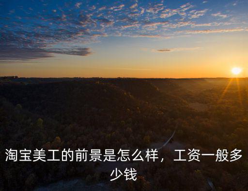 17年深圳淘寶美工工資多少錢,工資一般多少錢