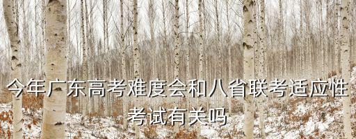 今年廣東高考難度會和八省聯考適應性考試有關嗎