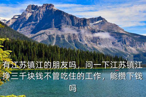 有江蘇鎮江的朋友嗎，問一下江蘇鎮江掙三千塊錢不管吃住的工作，能攢下錢嗎
