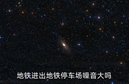 地鐵進出地鐵停車場噪音大嗎