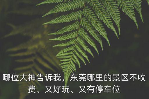 哪位大神告訴我，東莞哪里的景區不收費、又好玩、又有停車位