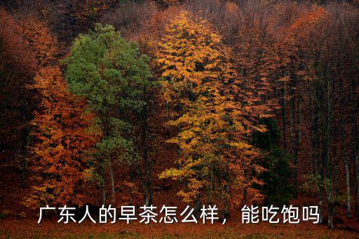 廣東人的早茶怎么樣，能吃飽嗎