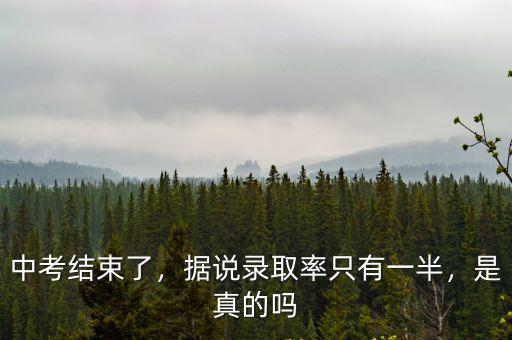 中考結束了，據說錄取率只有一半，是真的嗎