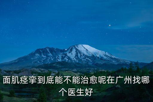 廣東哪里治面肌痙攣好,在廣州找哪個醫生好