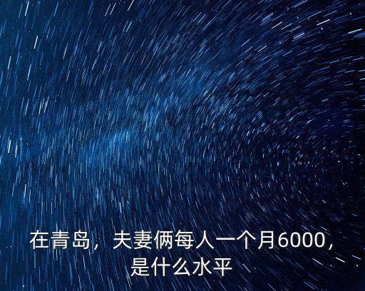 在青島，夫妻倆每人一個月6000，是什么水平