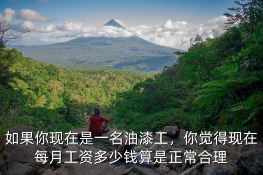 如果你現在是一名油漆工，你覺得現在每月工資多少錢算是正常合理